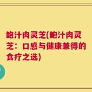 鲍汁肉灵芝(鲍汁肉灵芝：口感与健康兼得的食疗之选)
