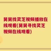 舅舅找灵芝视频播放在线观看(舅舅寻找灵芝视频在线观看)