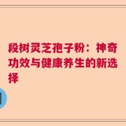 段树灵芝孢子粉：神奇功效与健康养生的新选择