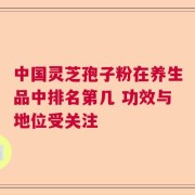 中国灵芝孢子粉在养生品中排名第几 功效与地位受关注