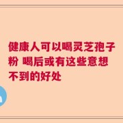 健康人可以喝灵芝孢子粉 喝后或有这些意想不到的好处