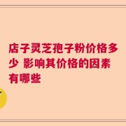 店子灵芝孢子粉价格多少 影响其价格的因素有哪些