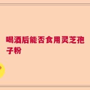 喝酒后能否食用灵芝孢子粉