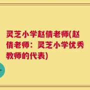 灵芝小学赵倩老师(赵倩老师：灵芝小学优秀教师的代表)