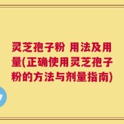 灵芝孢子粉 用法及用量(正确使用灵芝孢子粉的方法与剂量指南)
