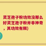 灵芝孢子粉功效没那么好灵芝孢子粉并非神奇，其功效有限)
