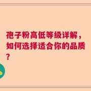 孢子粉高低等级详解，如何选择适合你的品质？