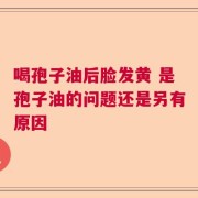 喝孢子油后脸发黄 是孢子油的问题还是另有原因
