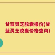 甘蓝灵芝胶囊报价(甘蓝灵芝胶囊价格查询)