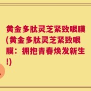 黄金多肽灵芝紧致眼膜(黄金多肽灵芝紧致眼膜：拥抱青春焕发新生!)