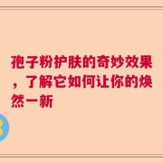 孢子粉护肤的奇妙效果，了解它如何让你的焕然一新
