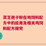灵芝孢子粉在鸡饲料配方中的应用及相关鸡饲料配方探究