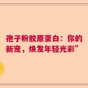 孢子粉胶原蛋白：你的新宠，焕发年轻光彩”