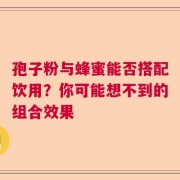 孢子粉与蜂蜜能否搭配饮用？你可能想不到的组合效果