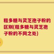 粗多糖与灵芝孢子粉的区别(粗多糖与灵芝孢子粉的不同之处)