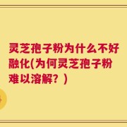 灵芝孢子粉为什么不好融化(为何灵芝孢子粉难以溶解？)