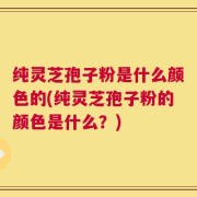 纯灵芝孢子粉是什么颜色的(纯灵芝孢子粉的颜色是什么？)