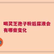 喝灵芝孢子粉后尿液会有哪些变化