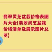 翡翠灵芝盆栽价格表图片大全(翡翠灵芝盆栽价格清单及展示图片总览)
