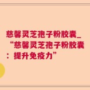 慈馨灵芝孢子粉胶囊_“慈馨灵芝孢子粉胶囊:提升免疫力”