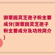 御蕈园灵芝孢子粉主要成分(御蕈园灵芝孢子粉主要成分及功效简介)