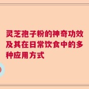 灵芝孢子粉的神奇功效及其在日常饮食中的多种应用方式