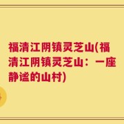 福清江阴镇灵芝山(福清江阴镇灵芝山：一座静谧的山村)