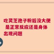 吃灵芝孢子粉后没大便 是正常反应还是身体出现问题