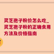 灵芝孢子粉价怎么吃_灵芝孢子粉的正确食用方法及价格指南