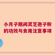 小月子期间灵芝孢子粉的功效与食用注意事项