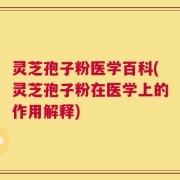 灵芝孢子粉医学百科(灵芝孢子粉在医学上的作用解释)