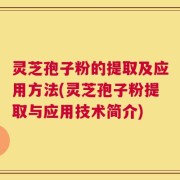 灵芝孢子粉的提取及应用方法(灵芝孢子粉提取与应用技术简介)