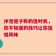 冲泡孢子粉的佳时机，你不知道的技巧让你倍增风味