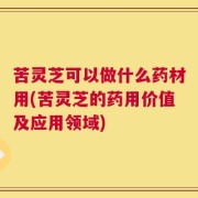 苦灵芝可以做什么药材用(苦灵芝的药用价值及应用领域)