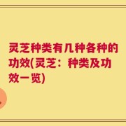 灵芝种类有几种各种的功效(灵芝：种类及功效一览)