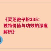 《灵芝孢子粉235：独特价值与功效的深度解析》
