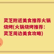 灵芝附近美食推荐火锅烧烤(火锅烧烤推荐：灵芝周边美食攻略)