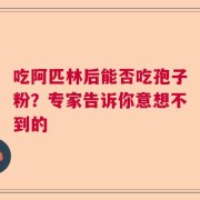 吃阿匹林后能否吃孢子粉？专家告诉你意想不到的