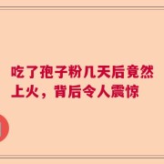 吃了孢子粉几天后竟然上火，背后令人震惊