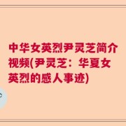 中华女英烈尹灵芝简介视频(尹灵芝：华夏女英烈的感人事迹)