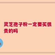 灵芝孢子粉一定要买很贵的吗