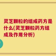 灵芝颗粒的组成药方是什么(灵芝颗粒药方组成及作用分析)