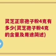 灵芝正宗孢子粉4克有多少(灵芝孢子粉4克的含量及用途简述)