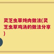 灵芝虫草炖肉做法(灵芝虫草鸡汤的做法分享)
