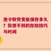 孢子粉究竟能保存多久？你想不到的存放技巧与时间