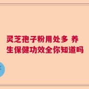 灵芝孢子粉用处多 养生保健功效全你知道吗