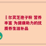 勼尔灵芝孢子粉 营养丰富 为健康助力的优质养生滋补品