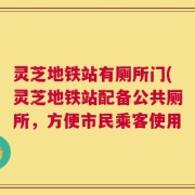 灵芝地铁站有厕所门(灵芝地铁站配备公共厕所，方便市民乘客使用
