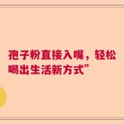 孢子粉直接入嘴，轻松喝出生活新方式”