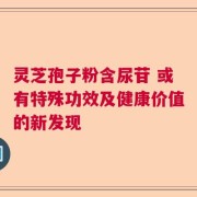 灵芝孢子粉含尿苷 或有特殊功效及健康价值的新发现